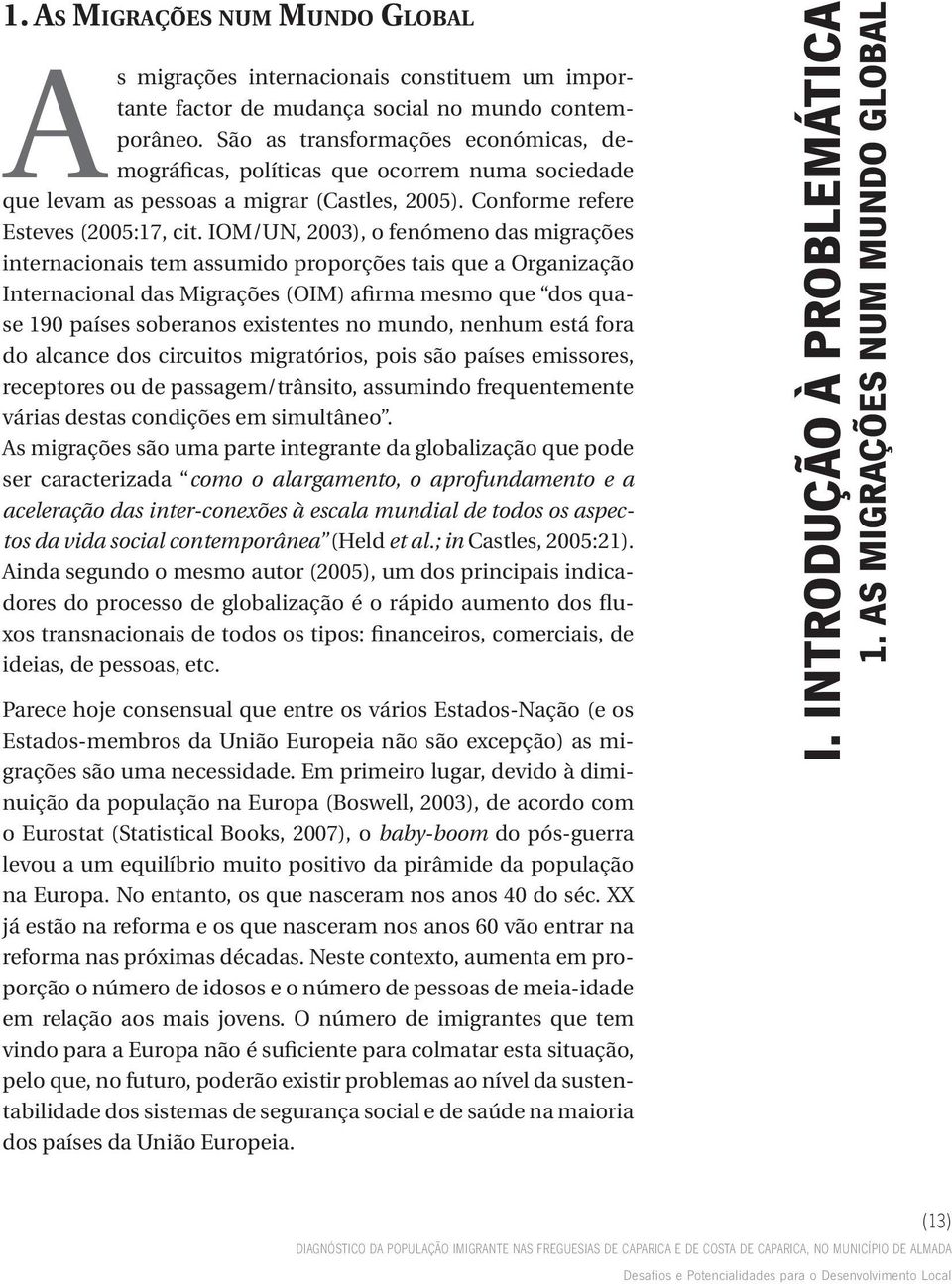 IOM/UN, 2003), o fenómeno das migrações internacionais tem assumido proporções tais que a Organização Internacional das Migrações (OIM) afirma mesmo que dos quase 190 países soberanos existentes no