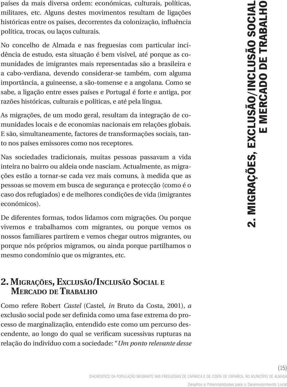 No concelho de Almada e nas freguesias com particular incidência de estudo, esta situação é bem visível, até porque as comunidades de imigrantes mais representadas são a brasileira e a cabo-verdiana,