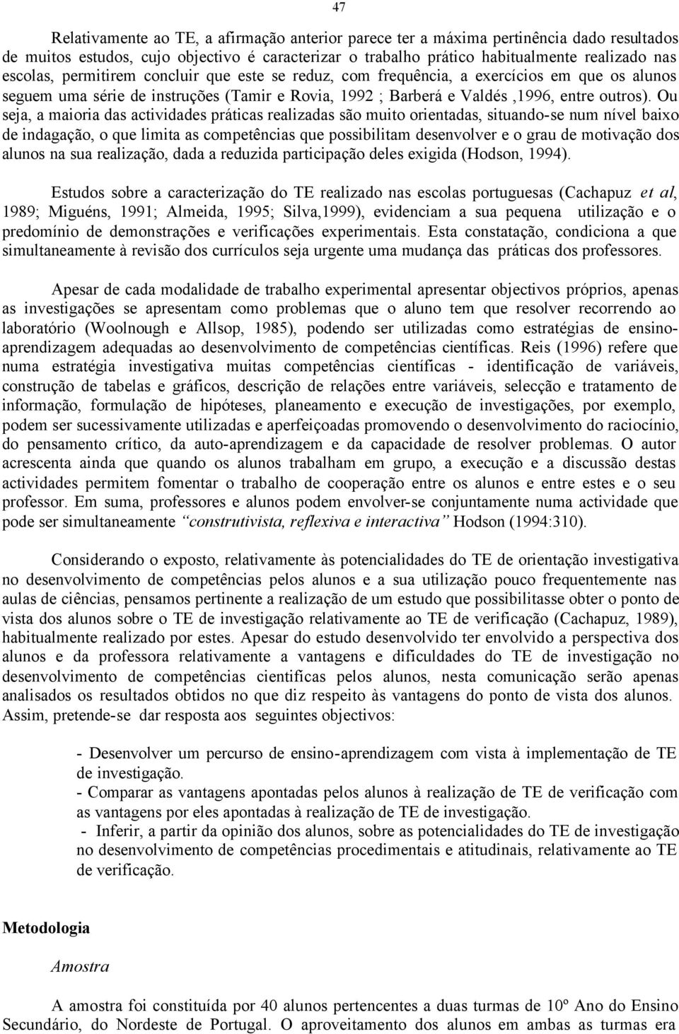 Ou seja, a maioria das actividades práticas realizadas são muito orientadas, situando-se num nível baixo de indagação, o que limita as competências que possibilitam desenvolver e o grau de motivação