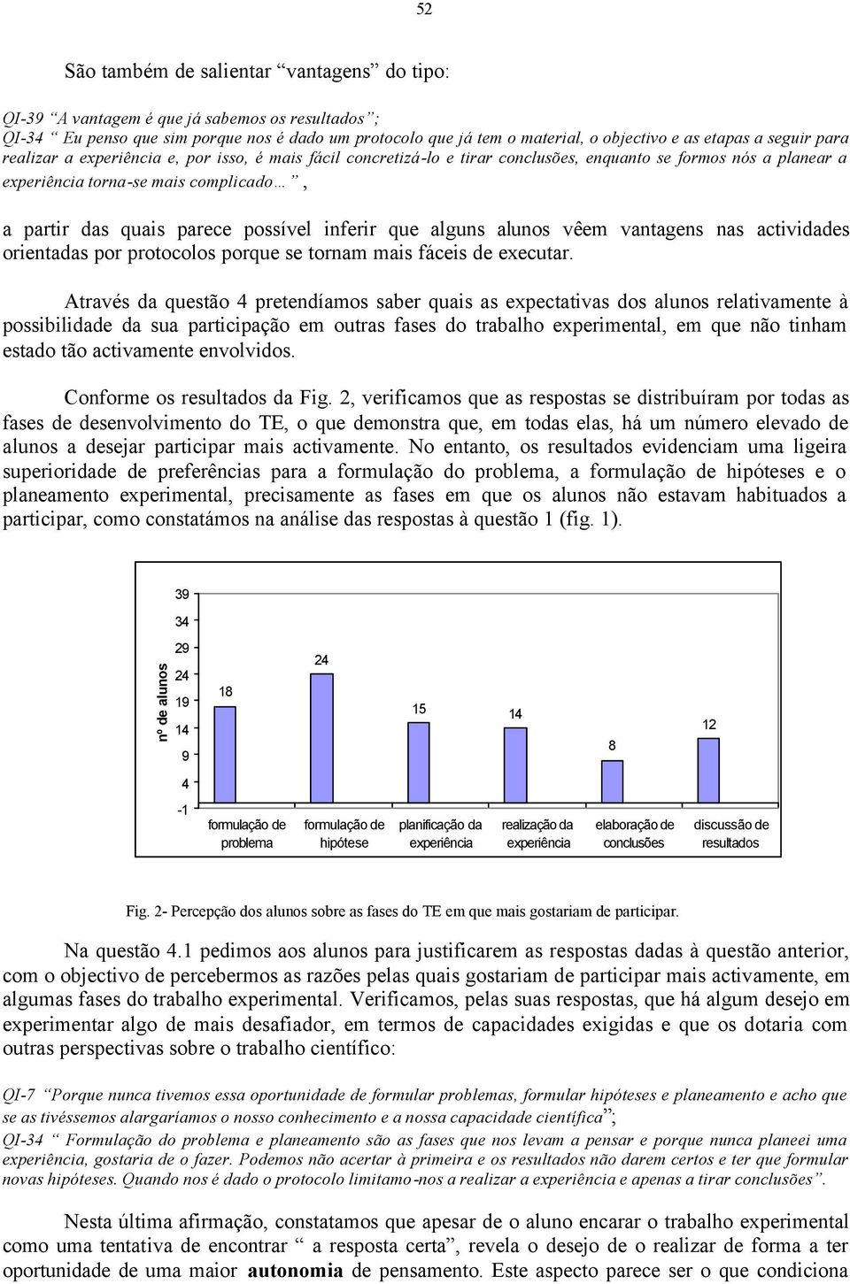 possível inferir que alguns alunos vêem vantagens nas actividades orientadas por protocolos porque se tornam mais fáceis de executar.