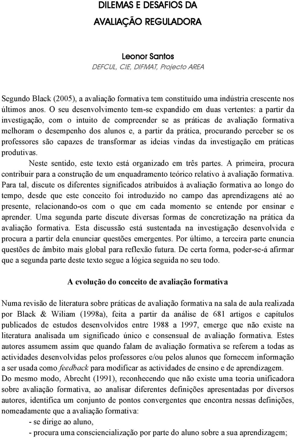 prática, procurando perceber se os professores são capazes de transformar as ideias vindas da investigação em práticas produtivas. Neste sentido, este texto está organizado em três partes.