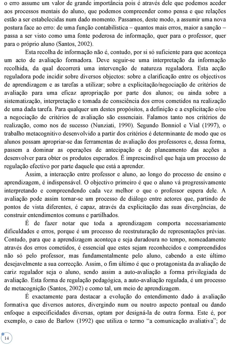 Passamos, deste modo, a assumir uma nova postura face ao erro: de uma função contabilística quantos mais erros, maior a sanção passa a ser visto como uma fonte poderosa de informação, quer para o