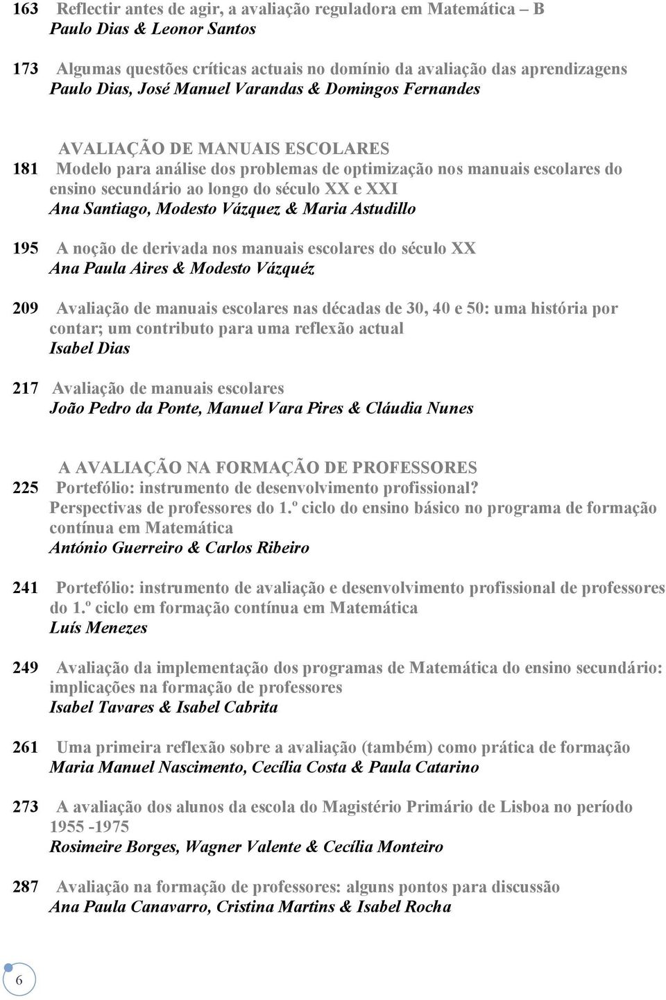 Modesto Vázquez & Maria Astudillo 195 A noção de derivada nos manuais escolares do século XX Ana Paula Aires & Modesto Vázquéz 209 Avaliação de manuais escolares nas décadas de 30, 40 e 50: uma