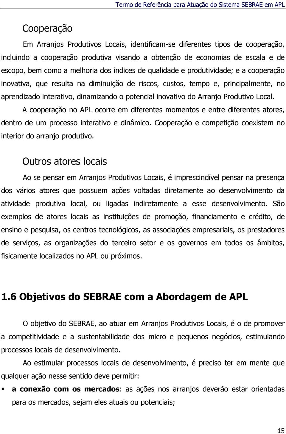 do Arranjo Produtivo Local. A cooperação no APL ocorre em diferentes momentos e entre diferentes atores, dentro de um processo interativo e dinâmico.