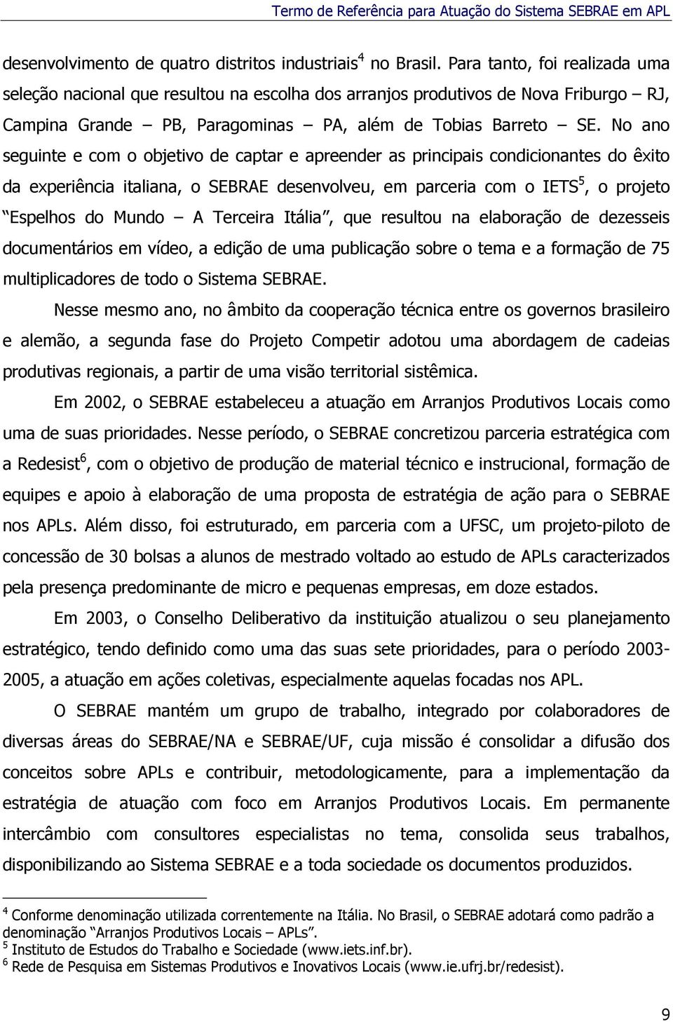 No ano seguinte e com o objetivo de captar e apreender as principais condicionantes do êxito da experiência italiana, o SEBRAE desenvolveu, em parceria com o IETS 5, o projeto Espelhos do Mundo A