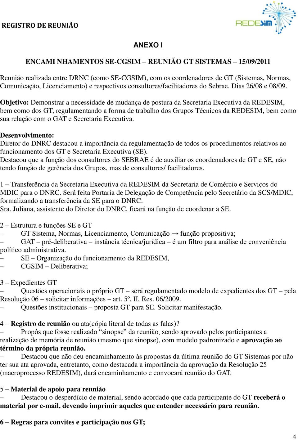 Objetivo: Demonstrar a necessidade de mudança de postura da Secretaria Executiva da REDESIM, bem como dos GT, regulamentando a forma de trabalho dos Grupos Técnicos da REDESIM, bem como sua relação