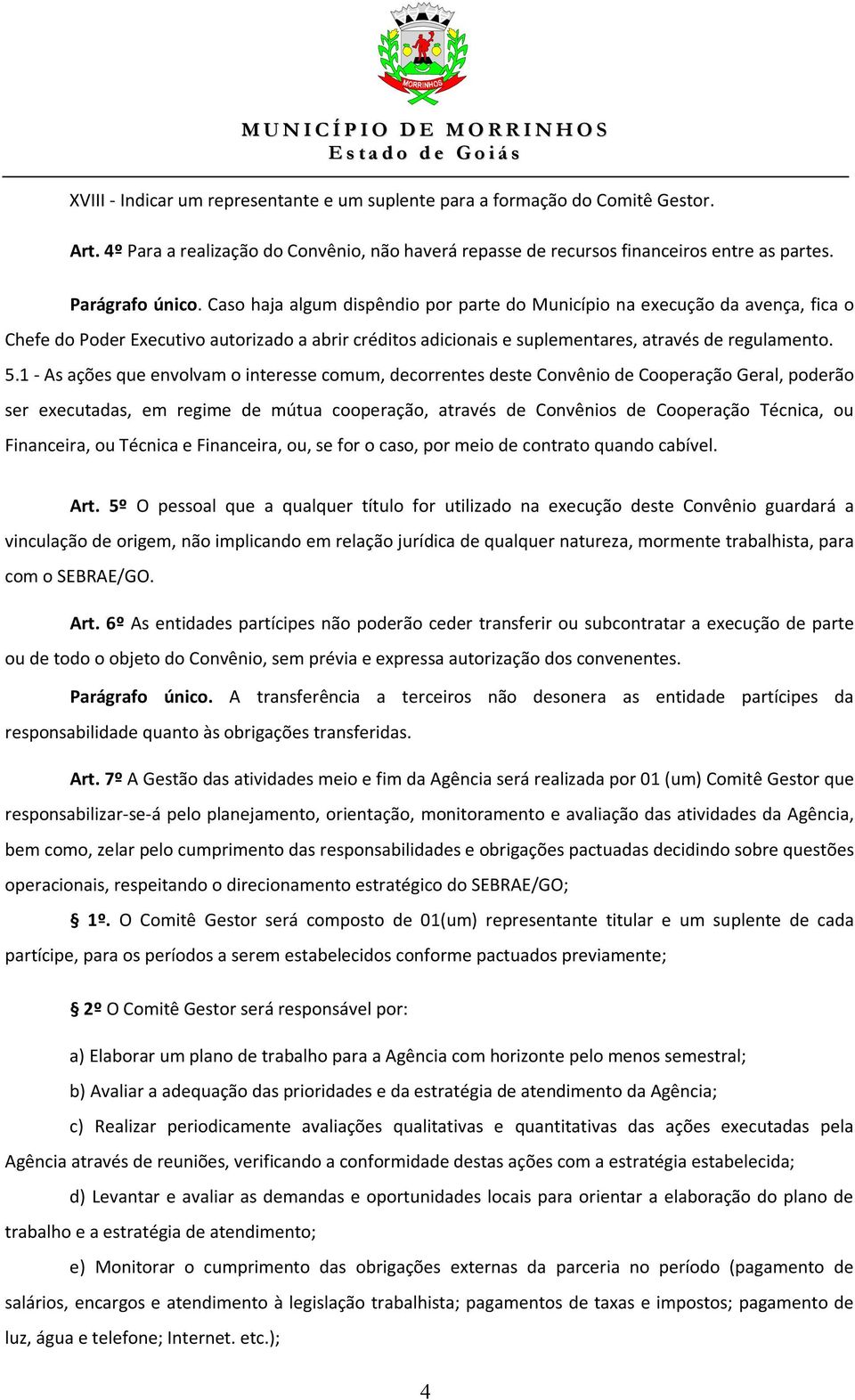 1 - As ações que envolvam o interesse comum, decorrentes deste Convênio de Cooperação Geral, poderão ser executadas, em regime de mútua cooperação, através de Convênios de Cooperação Técnica, ou