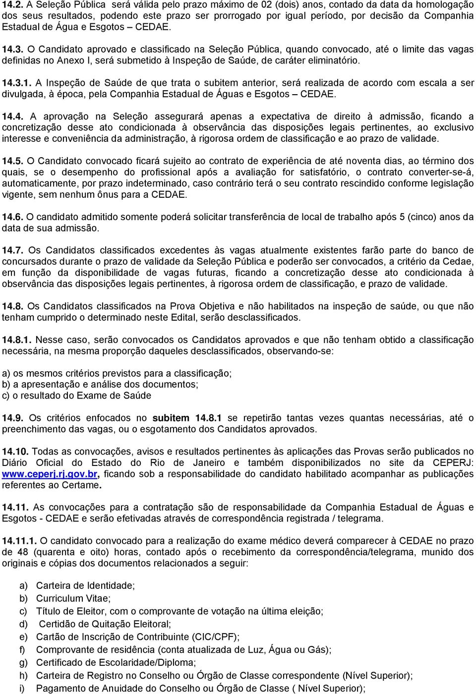 O Candidato aprovado e classificado na Seleção Pública, quando convocado, até o limite das vagas definidas no Anexo I, será submetido à Inspeção de Saúde, de caráter eliminatório. 14
