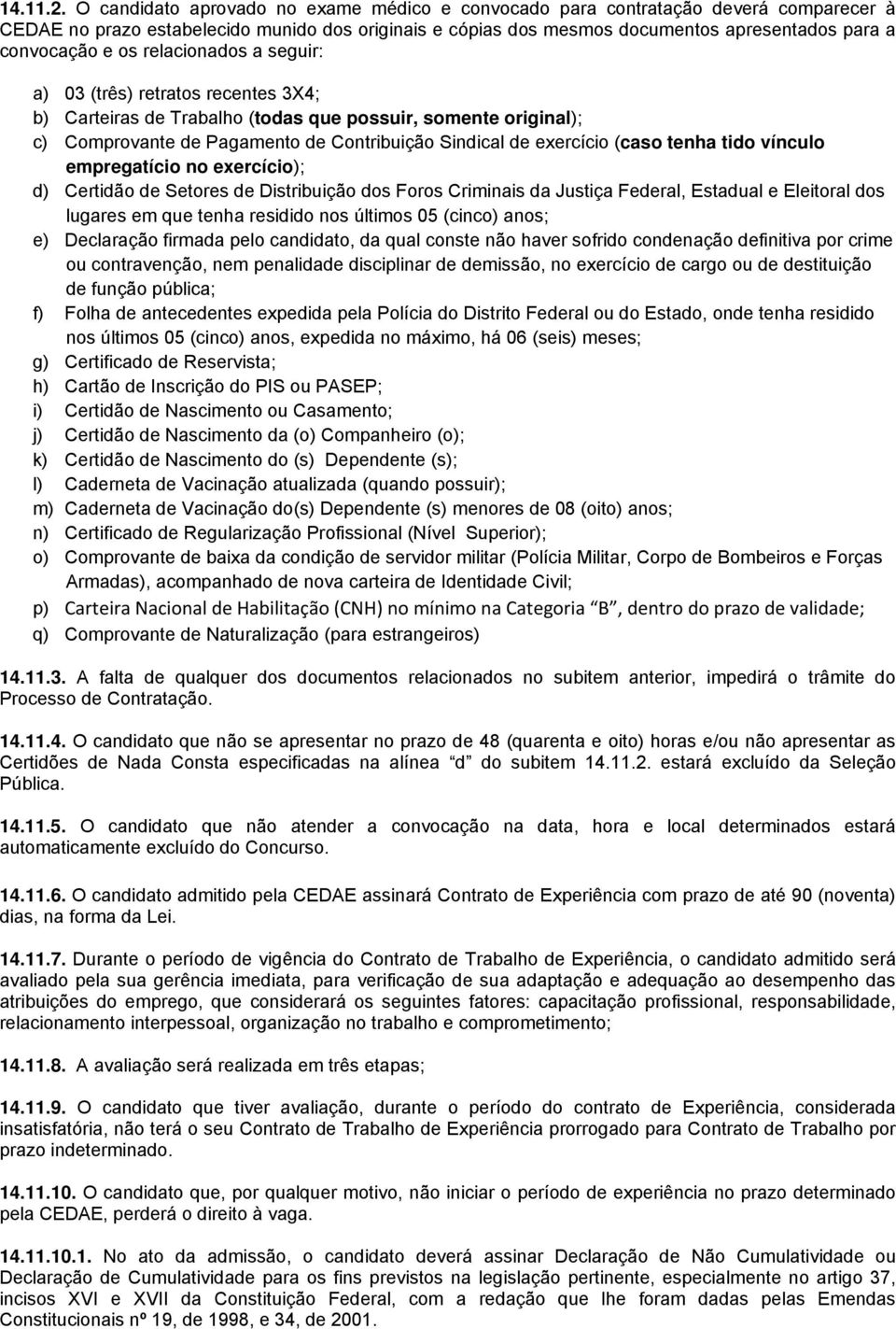 os relacionados a seguir: a) 03 (três) retratos recentes 3X4; b) Carteiras de Trabalho (todas que possuir, somente original); c) Comprovante de Pagamento de Contribuição Sindical de exercício (caso