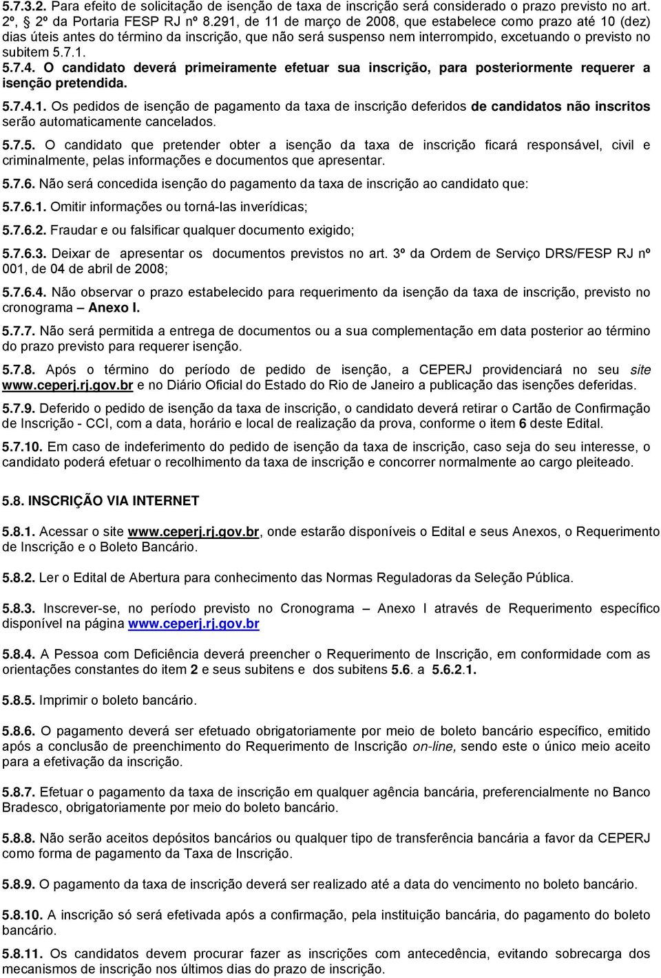 O candidato deverá primeiramente efetuar sua inscrição, para posteriormente requerer a isenção pretendida. 5.7.4.1.