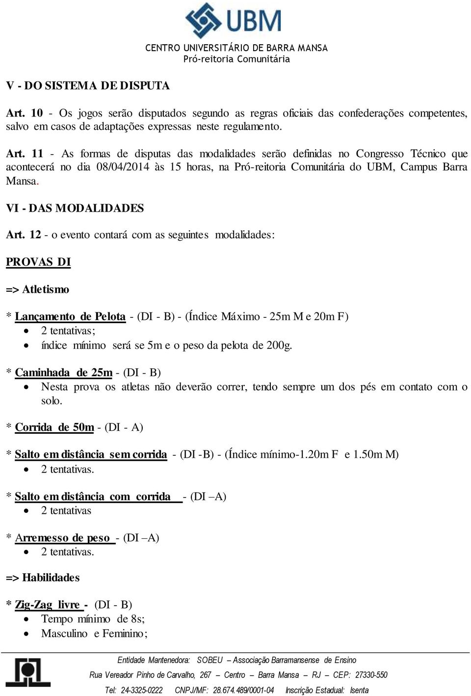 11 - As formas de disputas das modalidades serão definidas no Congresso Técnico que acontecerá no dia 08/04/2014 às 15 horas, na do UBM, Campus Barra Mansa. VI - DAS MODALIDADES Art.