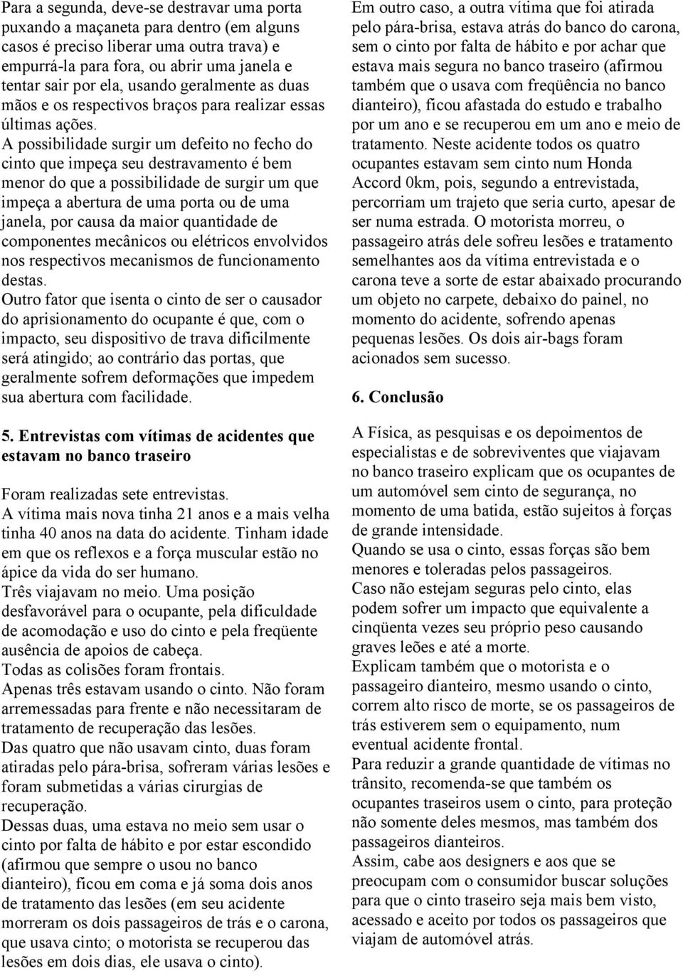 A possibilidade surgir um defeito no fecho do cinto que impeça seu destravamento é bem menor do que a possibilidade de surgir um que impeça a abertura de uma porta ou de uma janela, por causa da