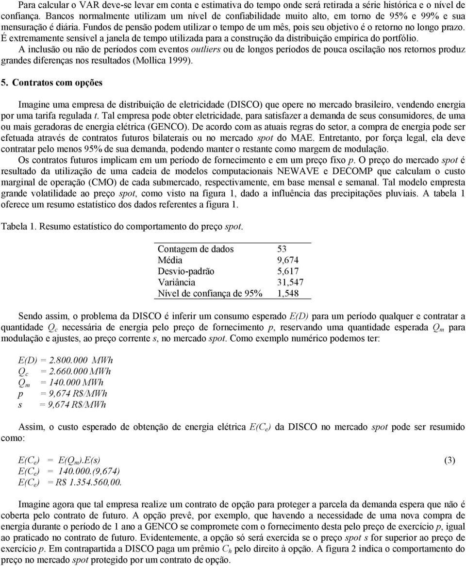 É extremamente sensível a anela de tempo utlzada para a construção da dstrbução empírca do portfólo.