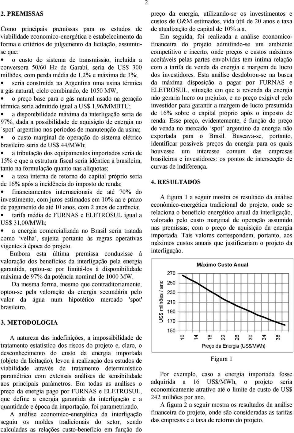 combinado, de 50 MW; o preço base para o gás natural usado na geração térmica seria admitido igual a US$ 1,96/MMBTU; a disponibilidade máxima da interligação seria de 97%, dada a possibilidade de