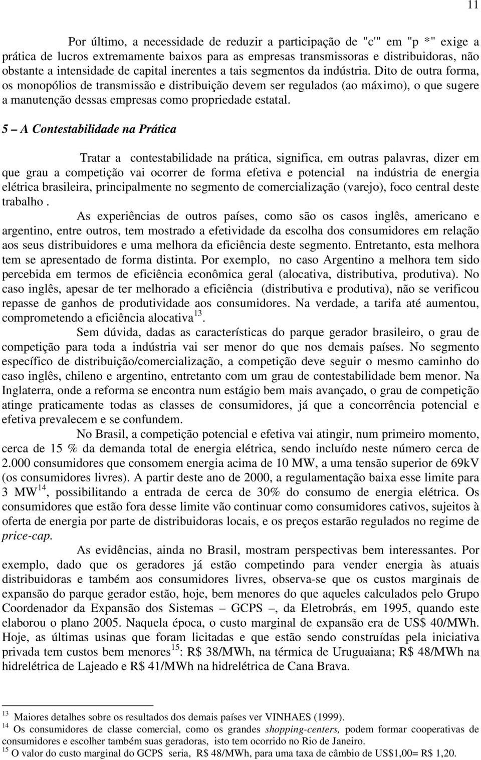 Dito de outra forma, os monopólios de transmissão e distribuição devem ser regulados (ao máximo), o que sugere a manutenção dessas empresas como propriedade estatal.