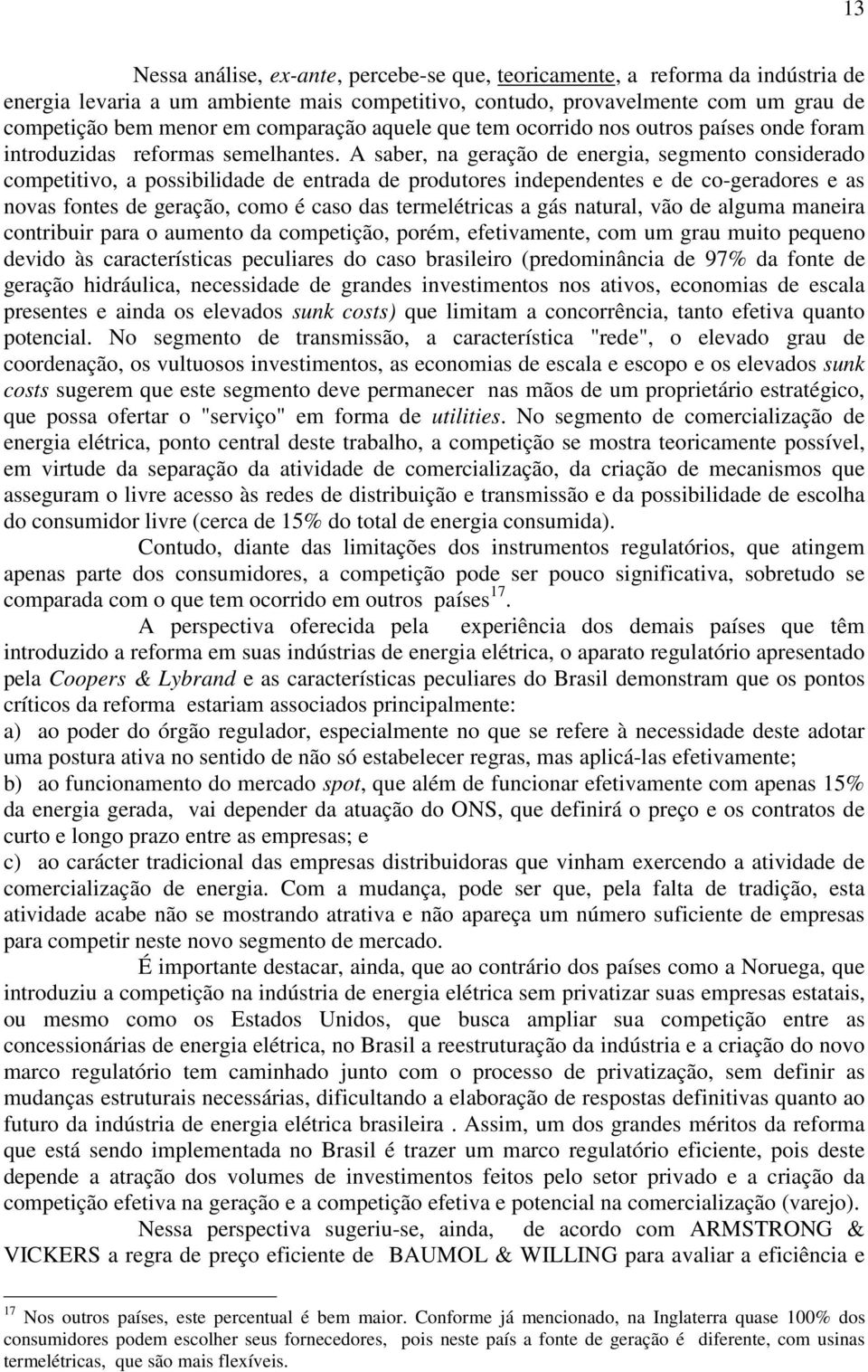 A saber, na geração de energia, segmento considerado competitivo, a possibilidade de entrada de produtores independentes e de co-geradores e as novas fontes de geração, como é caso das termelétricas