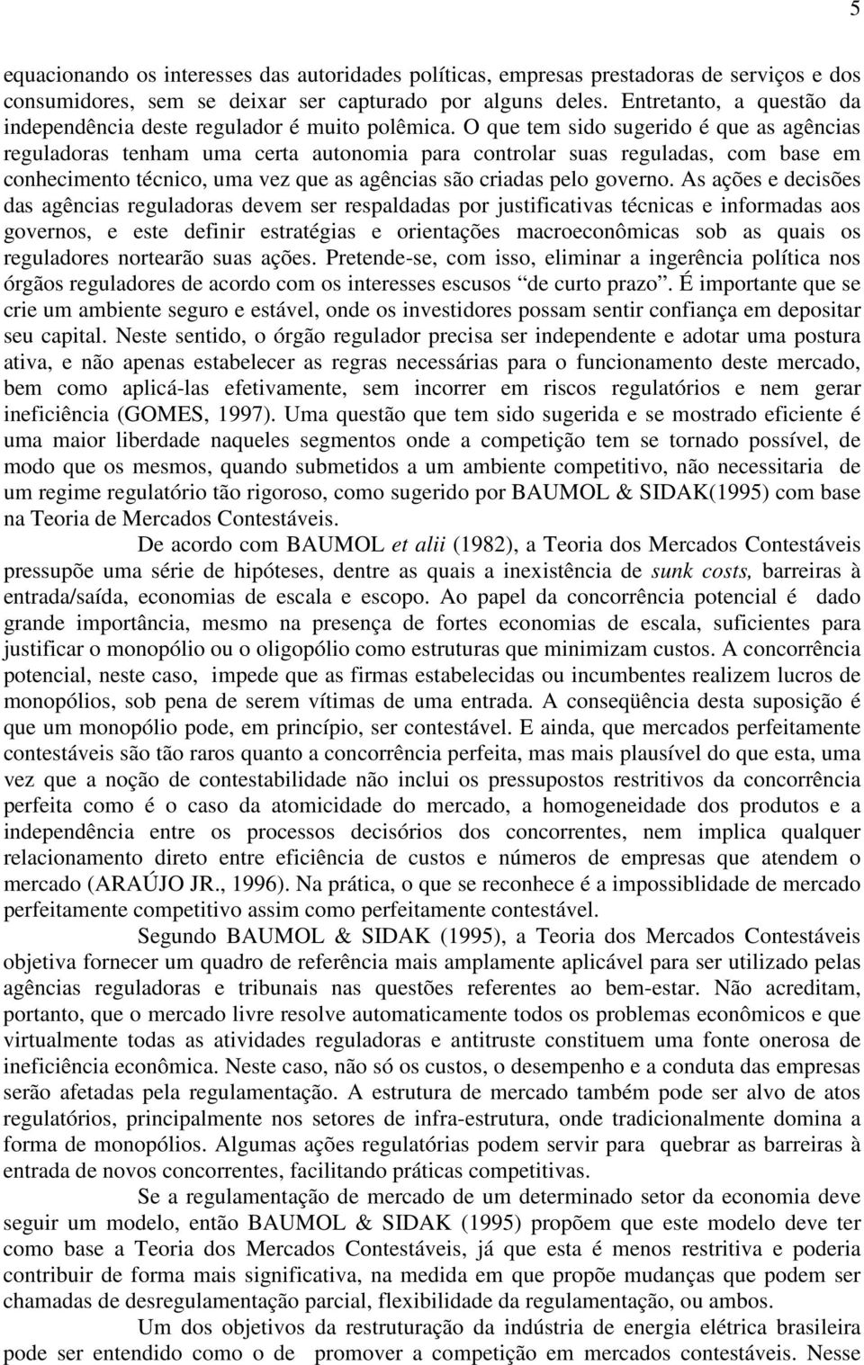 O que tem sido sugerido é que as agências reguladoras tenham uma certa autonomia para controlar suas reguladas, com base em conhecimento técnico, uma vez que as agências são criadas pelo governo.