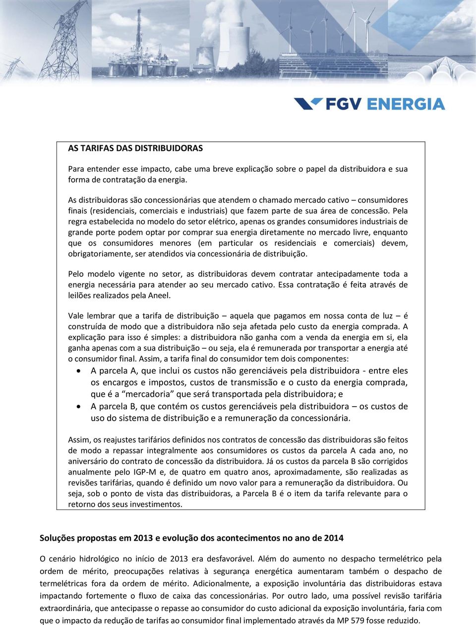 Pela regra estabelecida no modelo do setor elétrico, apenas os grandes consumidores industriais de grande porte podem optar por comprar sua energia diretamente no mercado livre, enquanto que os