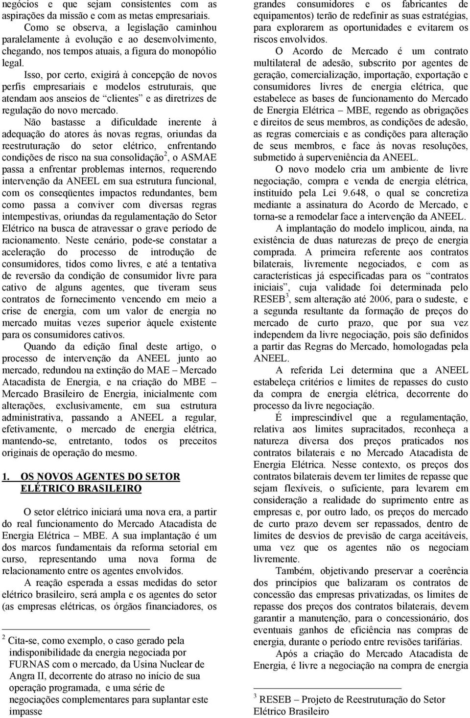 Isso, por certo, exigirá à concepção de novos perfis empresariais e modelos estruturais, que atendam aos anseios de clientes e as diretrizes de regulação do novo mercado.