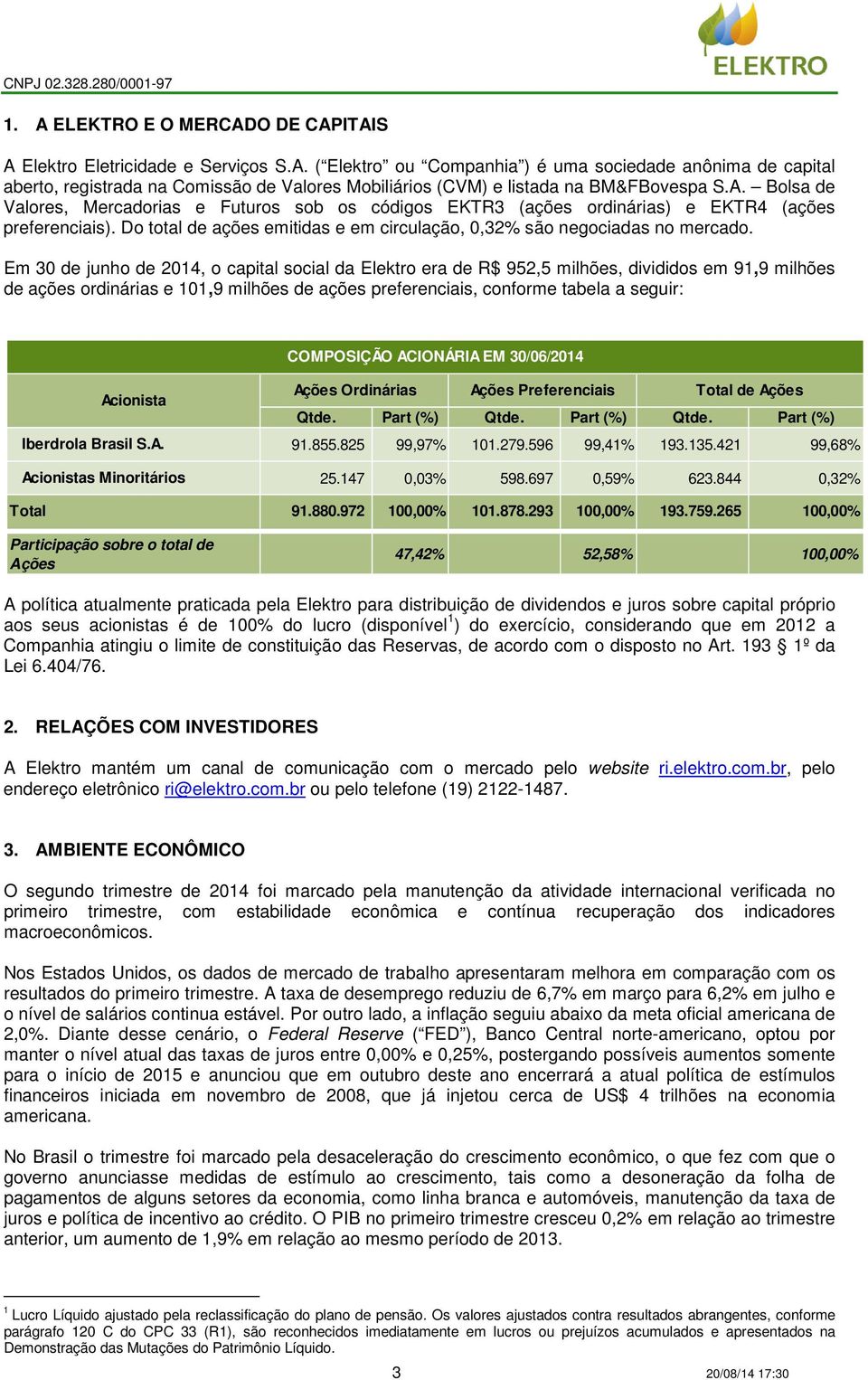 Em 30 de junho de 2014, o capital social da Elektro era de R$ 952,5 milhões, divididos em 91,9 milhões de ações ordinárias e 101,9 milhões de ações preferenciais, conforme tabela a seguir: COMPOSIÇÃO