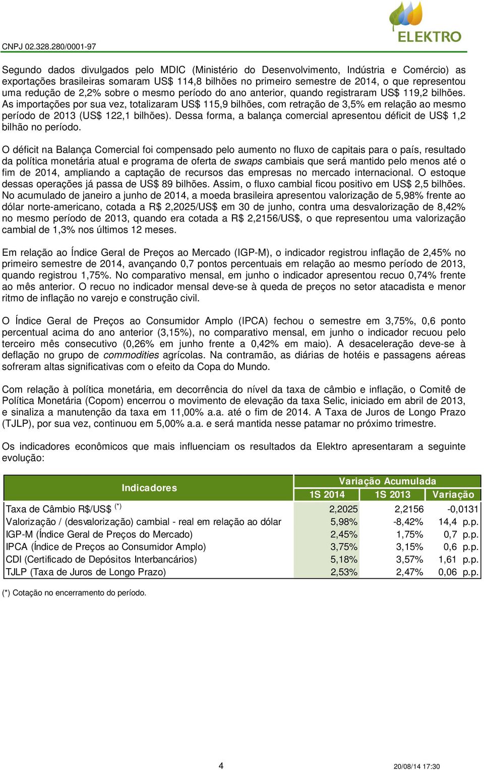 As importações por sua vez, totalizaram US$ 115,9 bilhões, com retração de 3,5% em relação ao mesmo período de 2013 (US$ 122,1 bilhões).