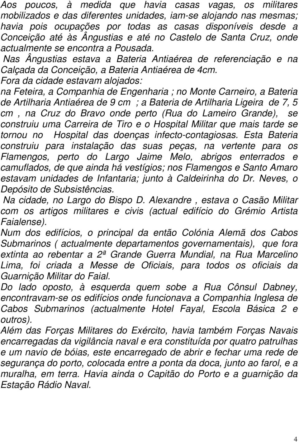 Fora da cidade estavam alojados: na Feteira, a Companhia de Engenharia ; no Monte Carneiro, a Bateria de Artilharia Antiaérea de 9 cm ; a Bateria de Artilharia Ligeira de 7, 5 cm, na Cruz do Bravo