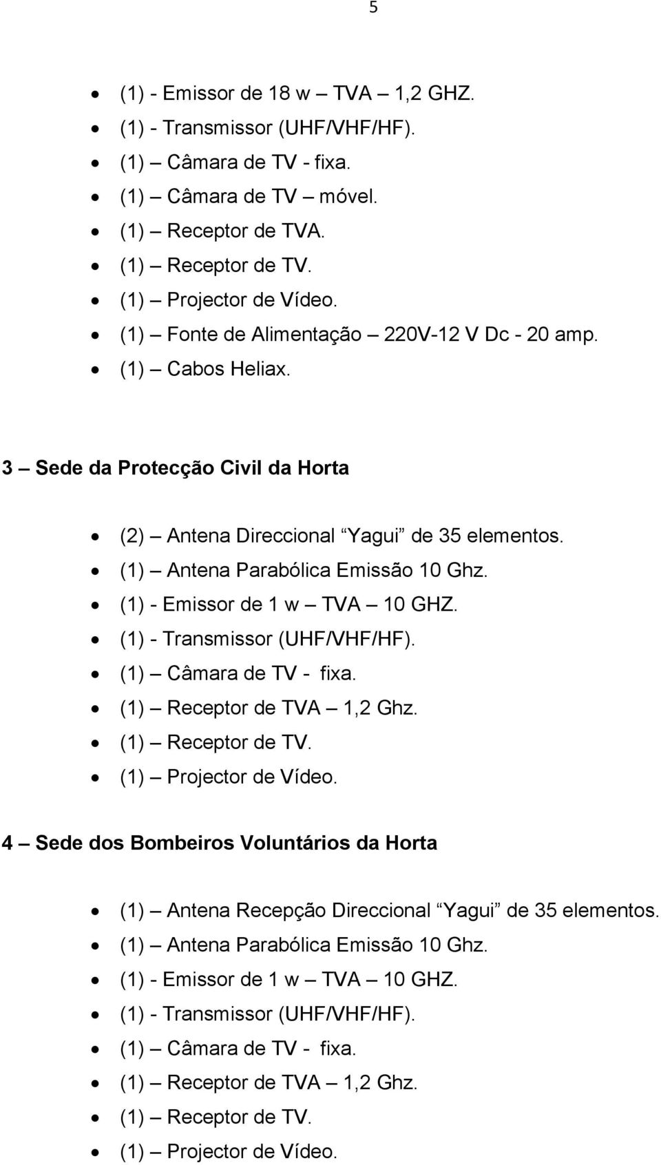 (1) Antena Parabólica Emissão 10 Ghz. (1) - Emissor de 1 w TVA 10 GHZ. (1) Receptor de TVA 1,2 Ghz.