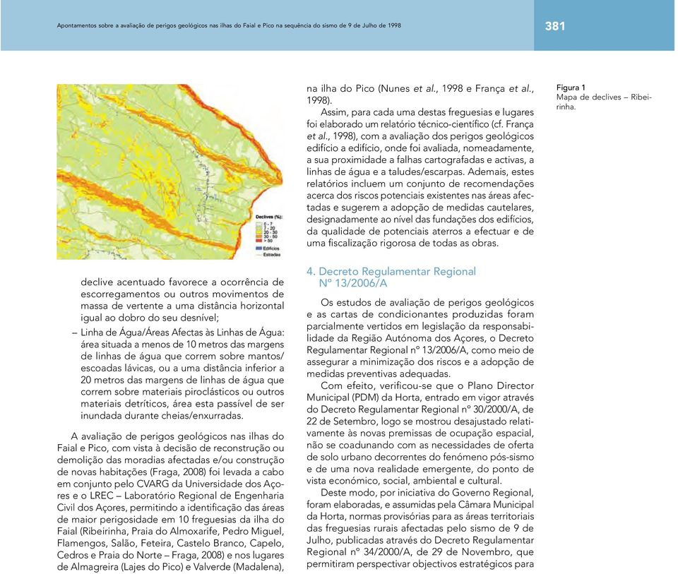 , 1998), com a avaliação dos perigos geológicos edifício a edifício, onde foi avaliada, nomeadamente, a sua proximidade a falhas cartografadas e activas, a linhas de água e a taludes/escarpas.