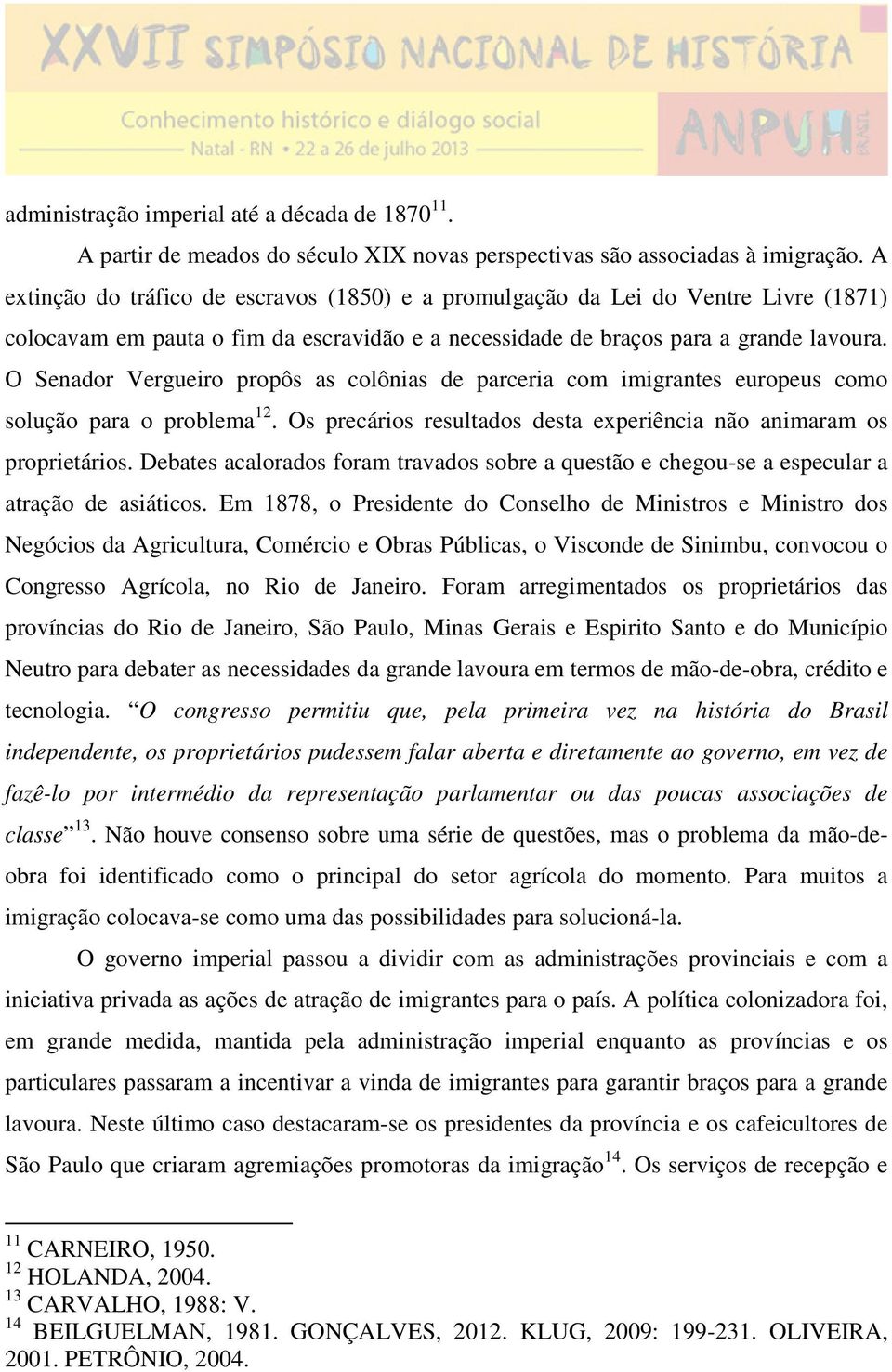 O Senador Vergueiro propôs as colônias de parceria com imigrantes europeus como solução para o problema 12. Os precários resultados desta experiência não animaram os proprietários.