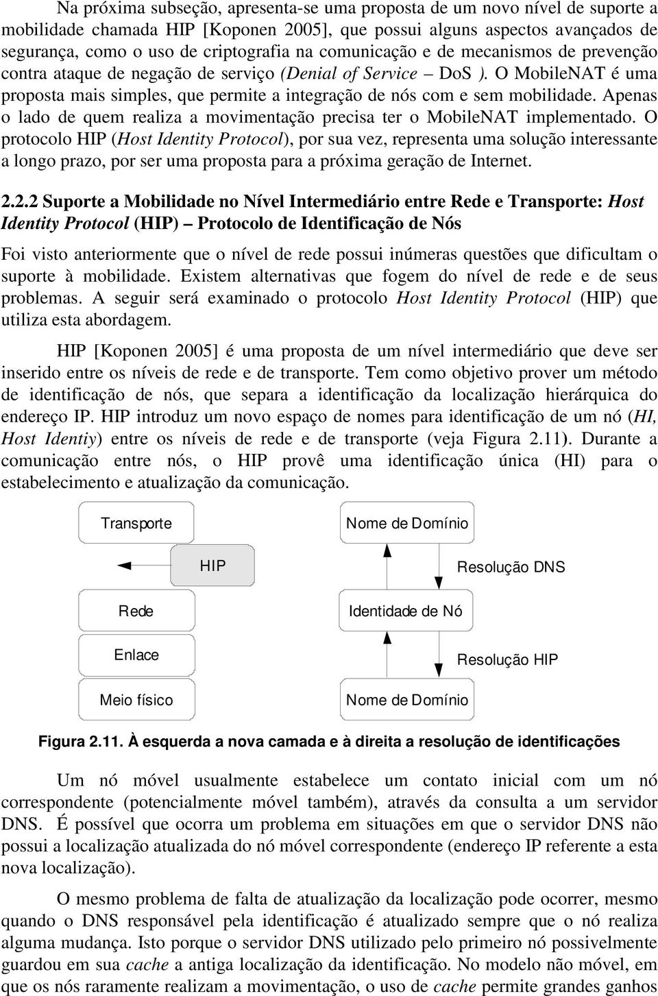 Apenas o lado de quem realiza a movimentação precisa ter o MobileNAT implementado.