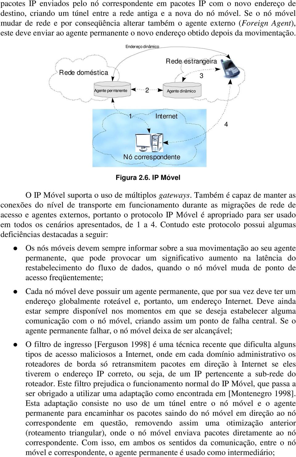 Endereço dinâmico Rede doméstica Agente permanente 2 Rede estrangeira Agente dinâmico 3 1 Internet 4 Nó correspondente Figura 2.6. IP Móvel O IP Móvel suporta o uso de múltiplos gateways.