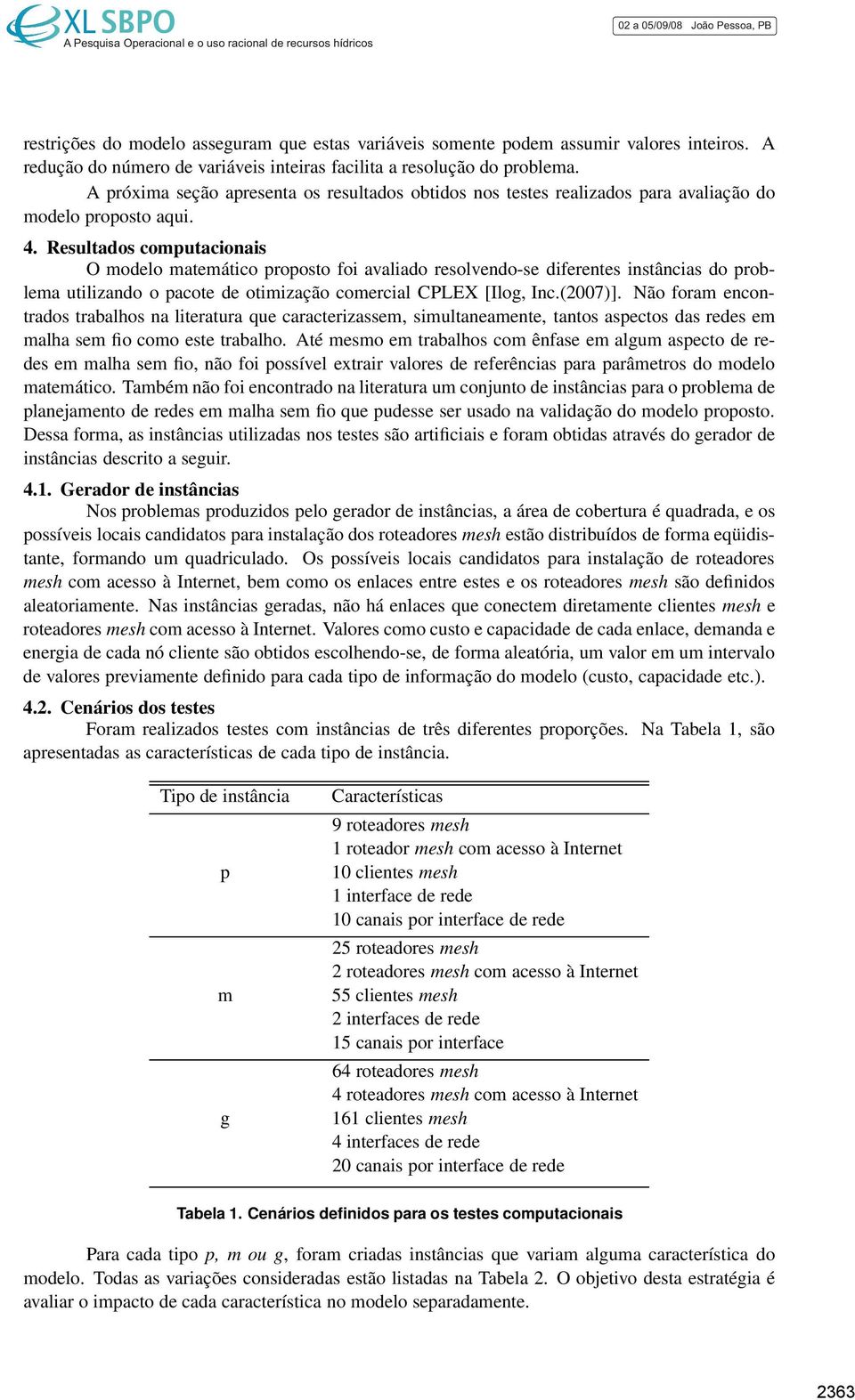 Resultados computacionais O modelo matemático proposto foi avaliado resolvendo-se diferentes instâncias do problema utilizando o pacote de otimização comercial CPLEX [Ilog, Inc.(2007)].