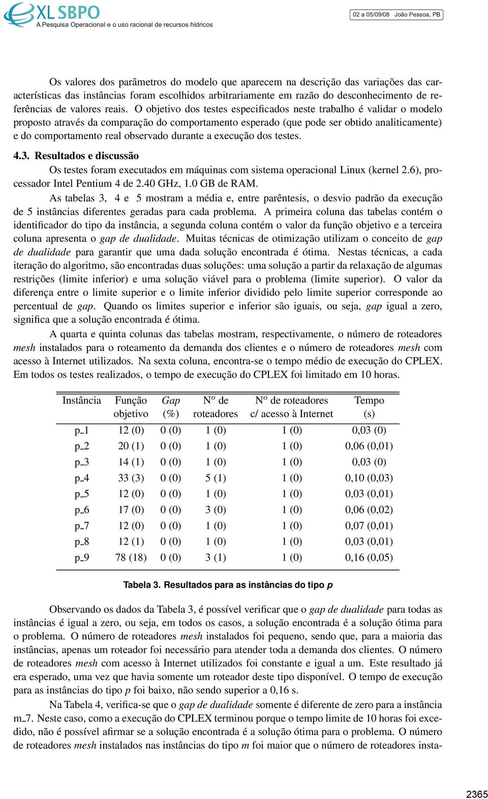 O objetivo dos testes especificados neste trabalho é validar o modelo proposto através da comparação do comportamento esperado (que pode ser obtido analiticamente) e do comportamento real observado