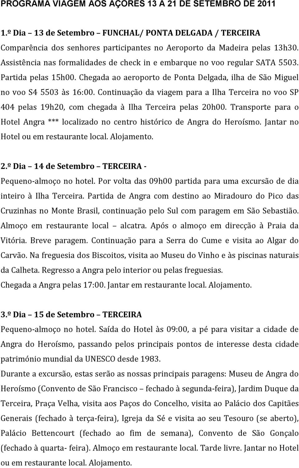 Continuação da viagem para a Ilha Terceira no voo SP 404 pelas 19h20, com chegada à Ilha Terceira pelas 20h00. Transporte para o Hotel Angra *** localizado no centro histórico de Angra do Heroísmo.