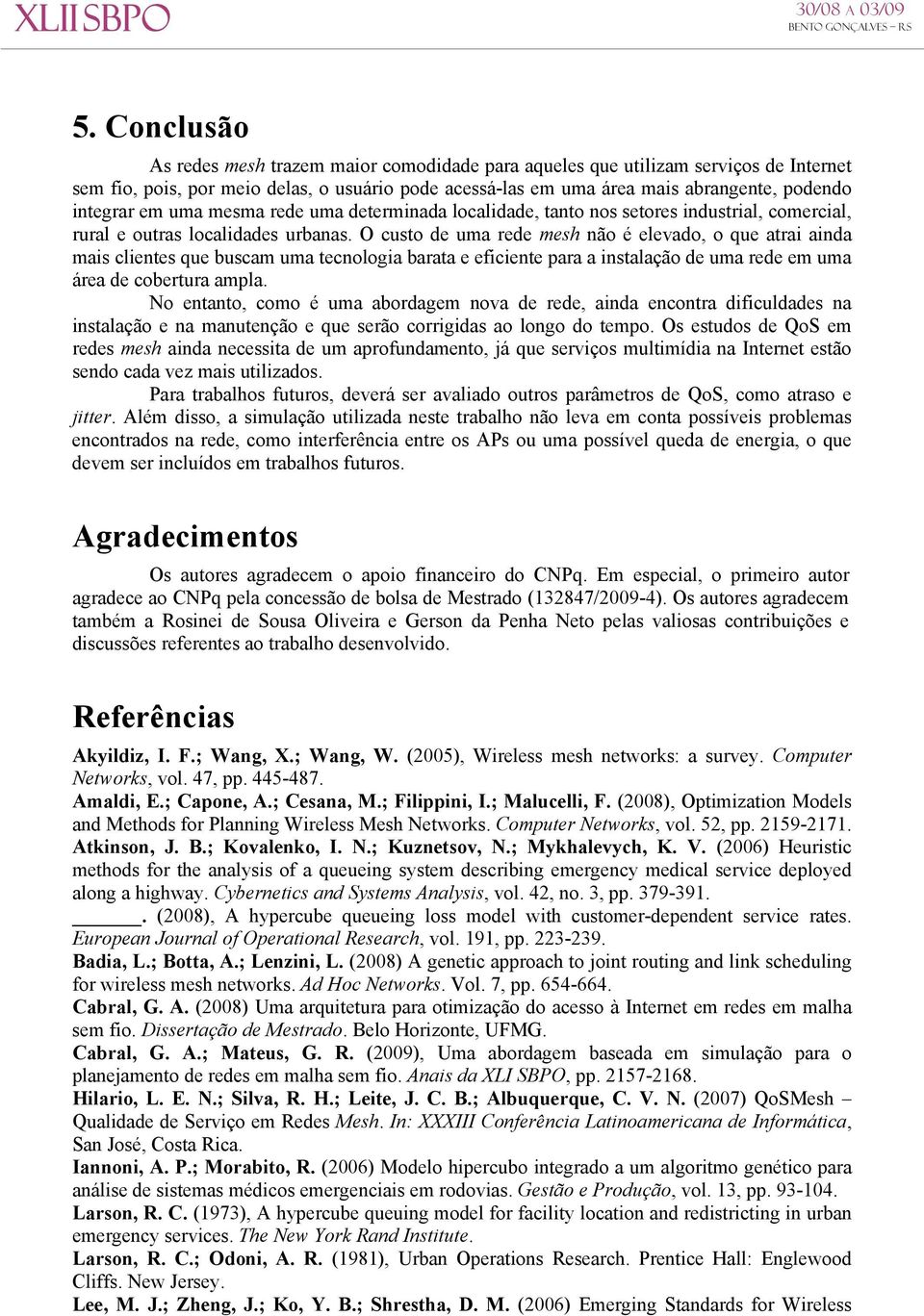 O custo de uma rede mesh não é elevado, o que atrai ainda mais clientes que buscam uma tecnologia barata e eficiente para a instalação de uma rede em uma área de cobertura ampla.