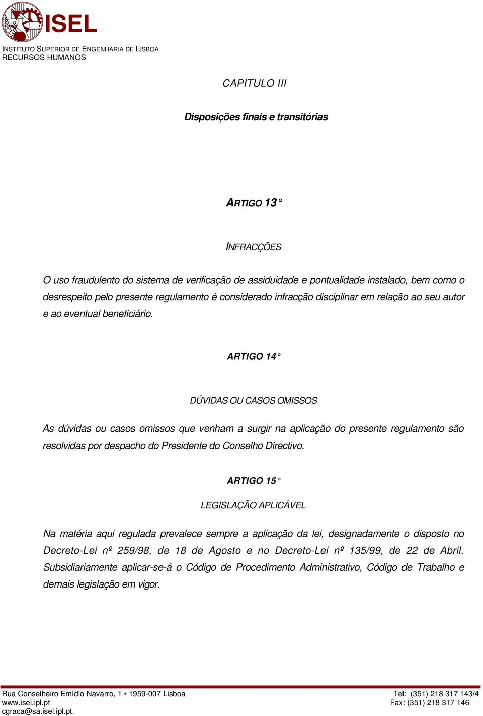 ARTIGO 14 DÚVIDAS OU CASOS OMISSOS As dúvidas ou casos omissos que venham a surgir na aplicação do presente regulamento são resolvidas por despacho do Presidente do Conselho Directivo.