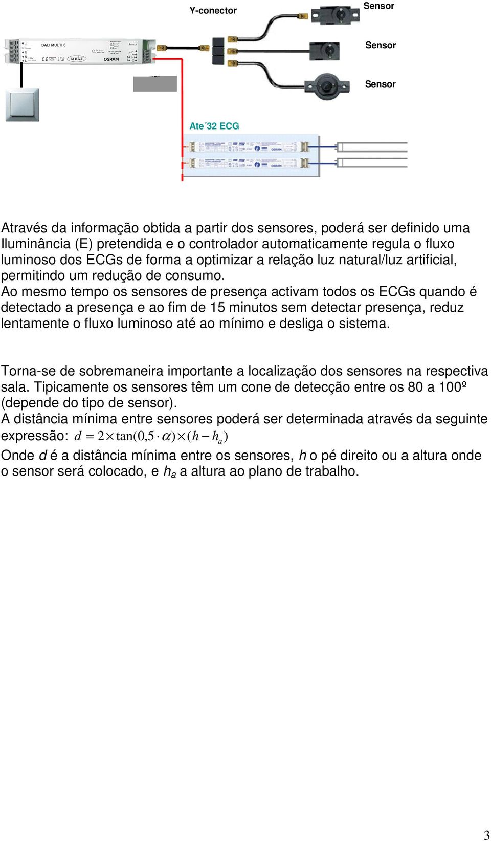 Ao mesmo tempo os sensores de presença activam todos os ECGs quando é detectado a presença e ao fim de 15 minutos sem detectar presença, reduz lentamente o fluxo luminoso até ao mínimo e desliga o