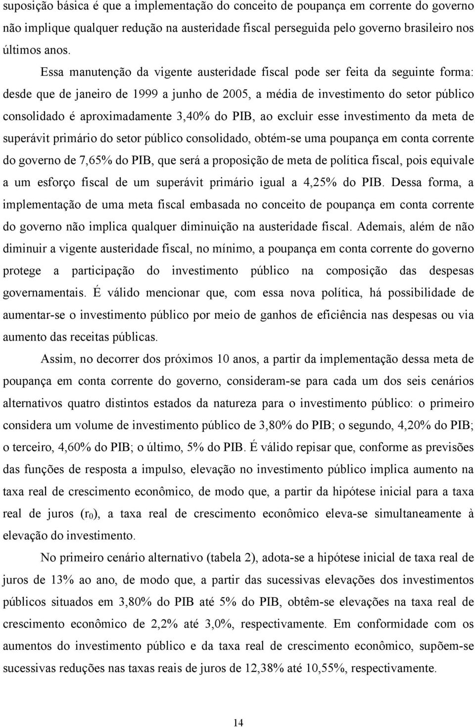 ao excluir esse invesimeno da mea de superávi primário do seor público consolidado, obém-se uma poupança em cona correne do governo de 7,65% do, que será a proposição de mea de políica fiscal, pois