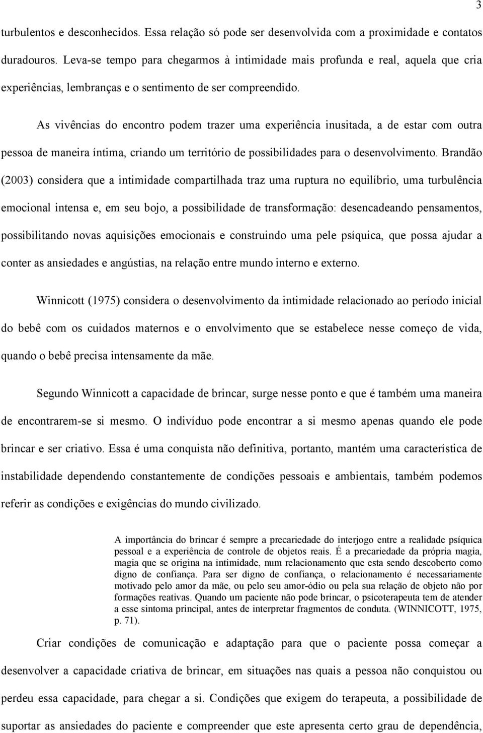 As vivências do encontro podem trazer uma experiência inusitada, a de estar com outra pessoa de maneira íntima, criando um território de possibilidades para o desenvolvimento.