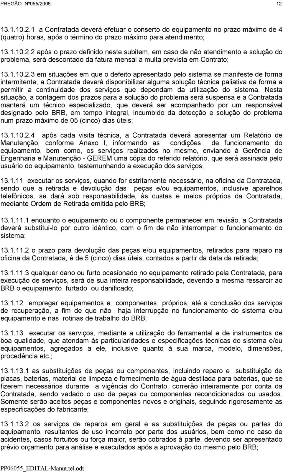 3 em situações em que o defeito apresentado pelo sistema se manifeste de forma intermitente, a Contratada deverá disponibilizar alguma solução técnica paliativa de forma a permitir a continuidade dos