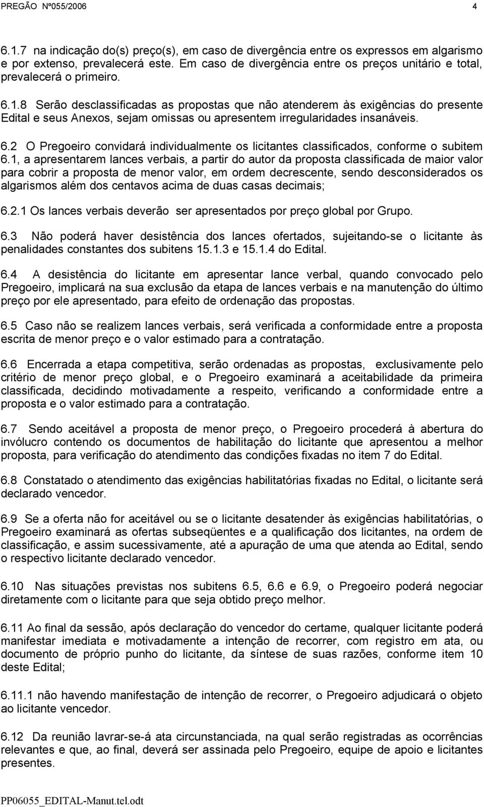 8 Serão desclassificadas as propostas que não atenderem às exigências do presente Edital e seus Anexos, sejam omissas ou apresentem irregularidades insanáveis. 6.