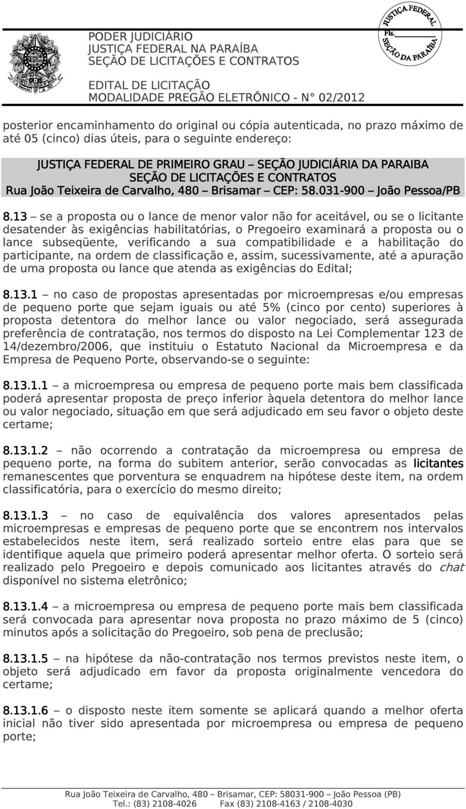 13 se a proposta ou o lance de menor valor não for aceitável, ou se o licitante desatender às exigências habilitatórias, o Pregoeiro examinará a proposta ou o lance subseqüente, verificando a sua