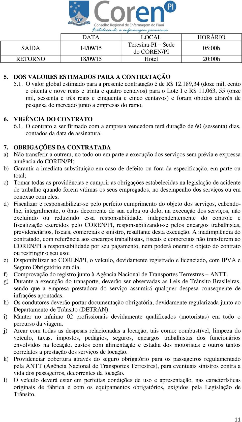 063, 55 (onze mil, sessenta e três reais e cinquenta e cinco centavos) e foram obtidos através de pesquisa de mercado junto a empresas do ramo. 6. VIGÊNCIA DO CONTRATO 6.1.