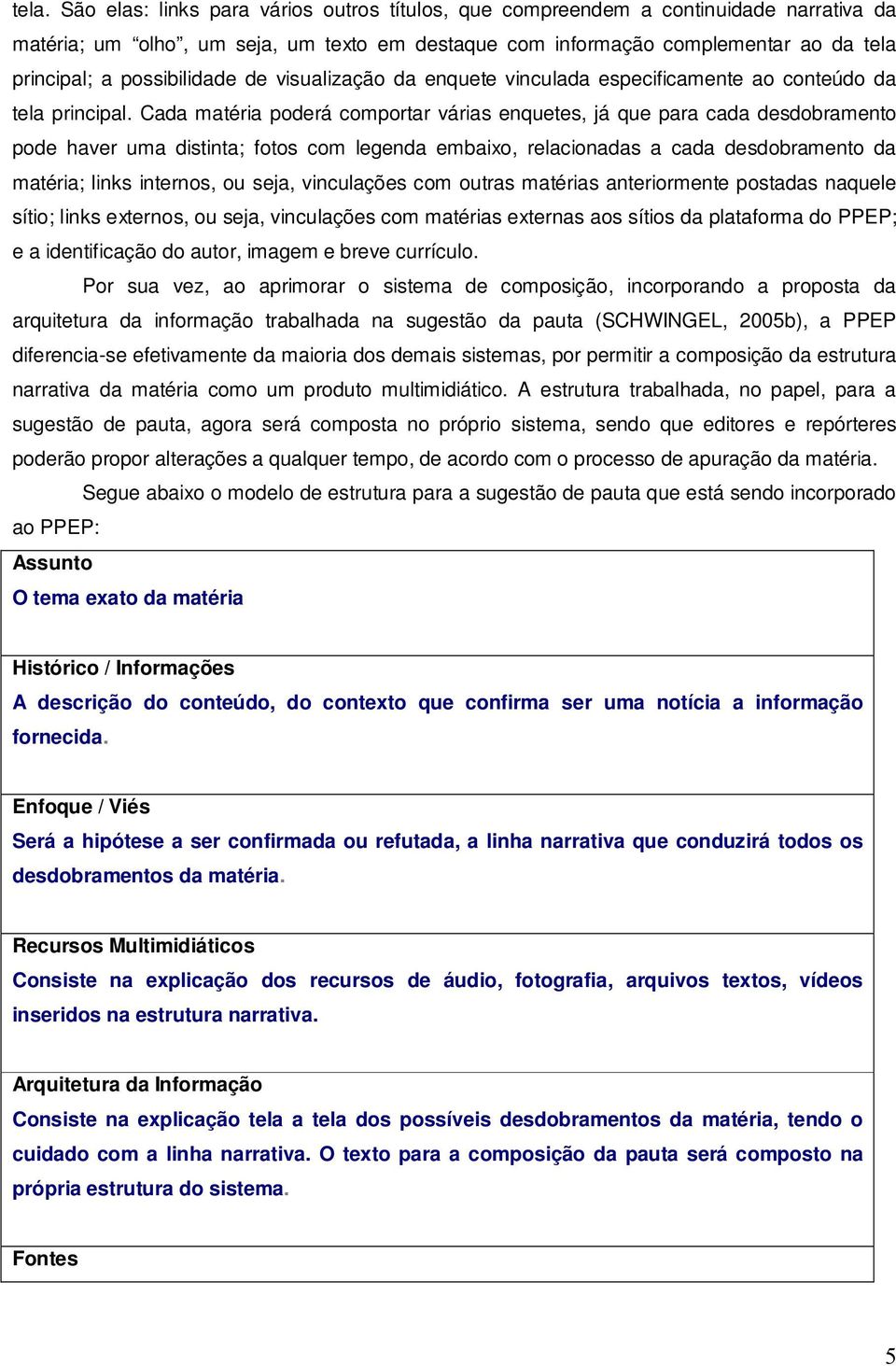 Cada matéria poderá comportar várias enquetes, já que para cada desdobramento pode haver uma distinta; fotos com legenda embaixo, relacionadas a cada desdobramento da matéria; links internos, ou