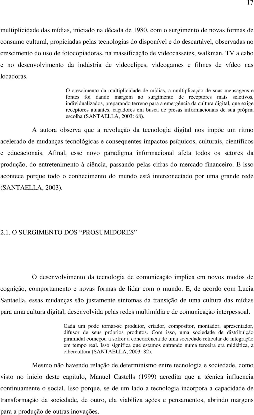 O crescimento da multiplicidade de mídias, a multiplicação de suas mensagens e fontes foi dando margem ao surgimento de receptores mais seletivos, individualizados, preparando terreno para a