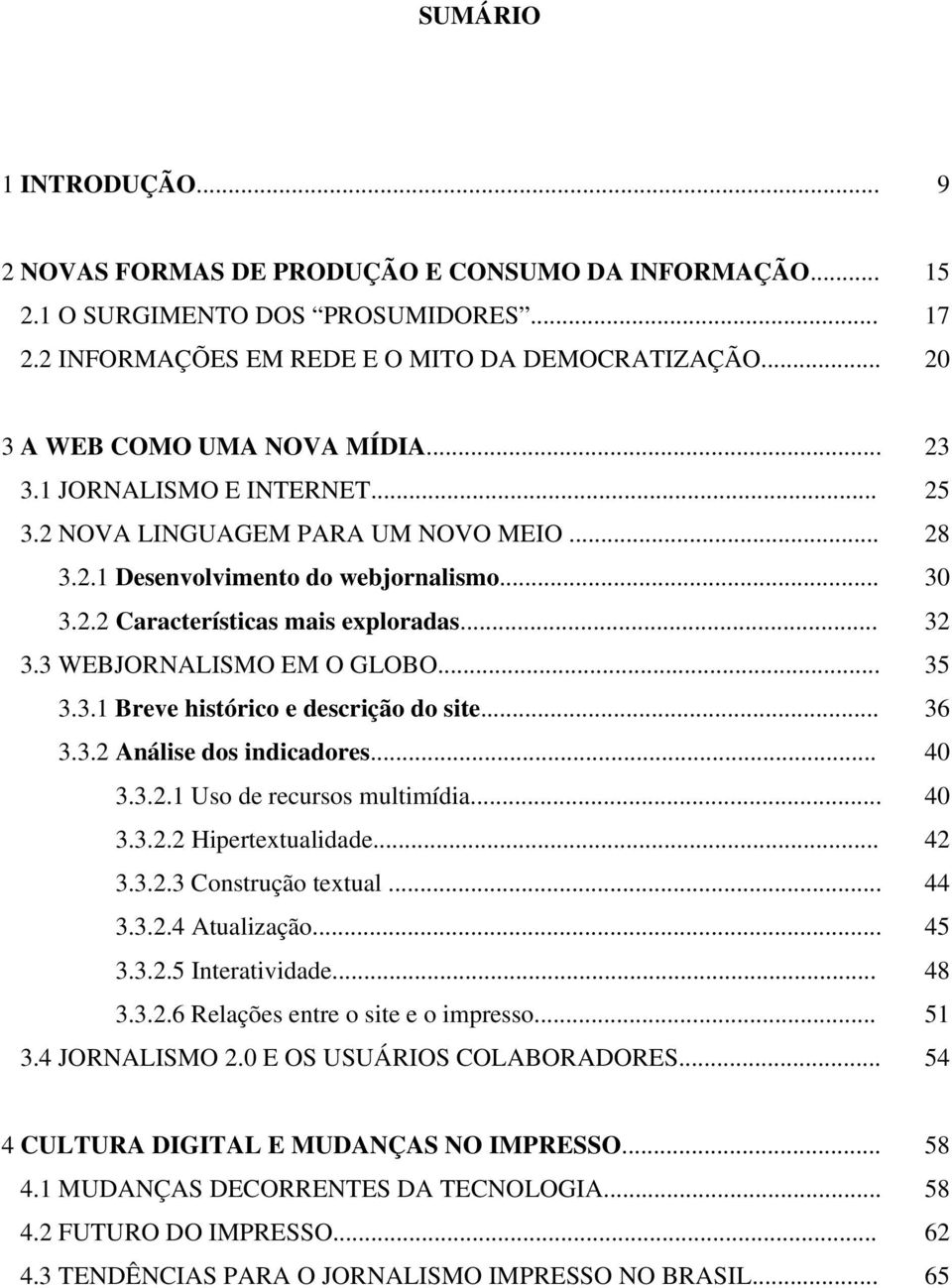 .. 32 3.3 WEBJORNALISMO EM O GLOBO... 35 3.3.1 Breve histórico e descrição do site... 36 3.3.2 Análise dos indicadores... 40 3.3.2.1 Uso de recursos multimídia... 40 3.3.2.2 Hipertextualidade... 42 3.