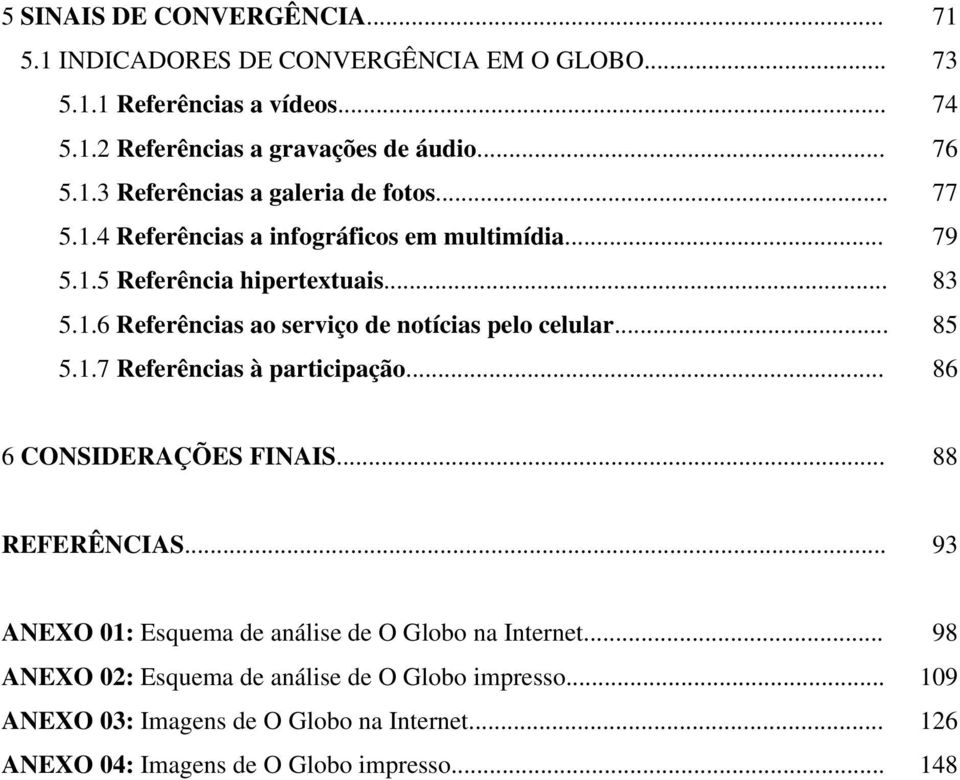 .. 85 5.1.7 Referências à participação... 86 6 CONSIDERAÇÕES FINAIS... 88 REFERÊNCIAS... 93 ANEXO 01: Esquema de análise de O Globo na Internet.