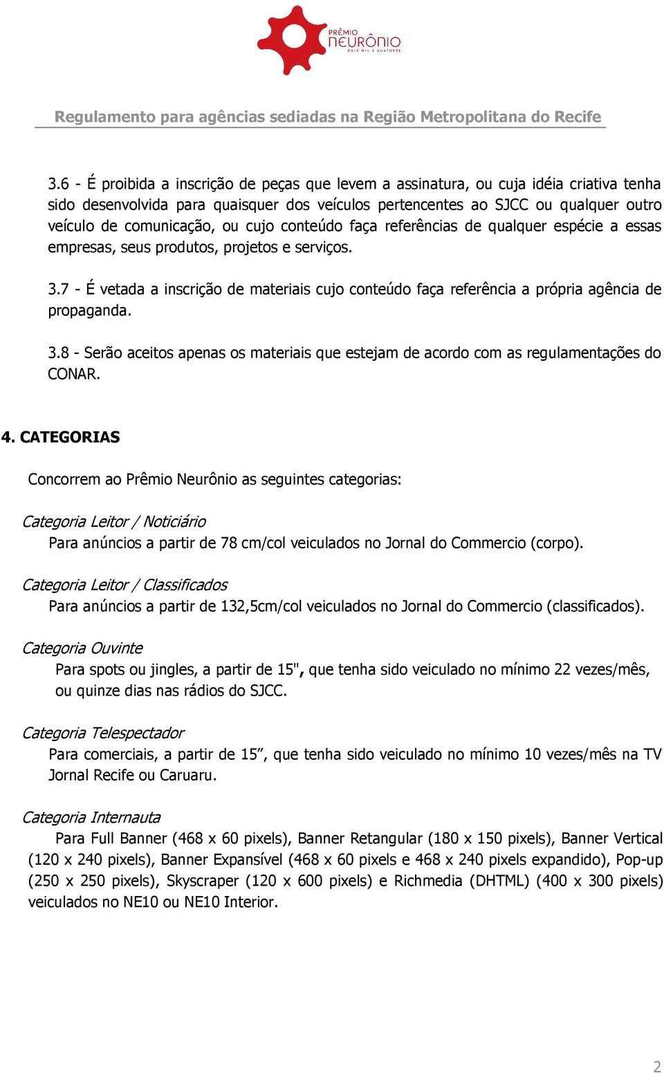 7 - É vetada a inscrição de materiais cujo conteúdo faça referência a própria agência de propaganda. 3.8 - Serão aceitos apenas os materiais que estejam de acordo com as regulamentações do CONAR. 4.