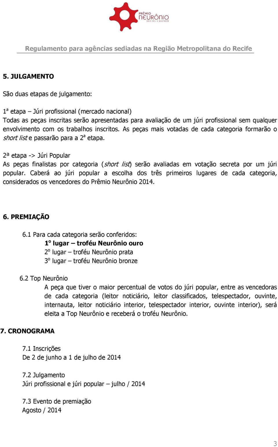 2ª etapa -> Júri Popular As peças finalistas por categoria (short list) serão avaliadas em votação secreta por um júri popular.