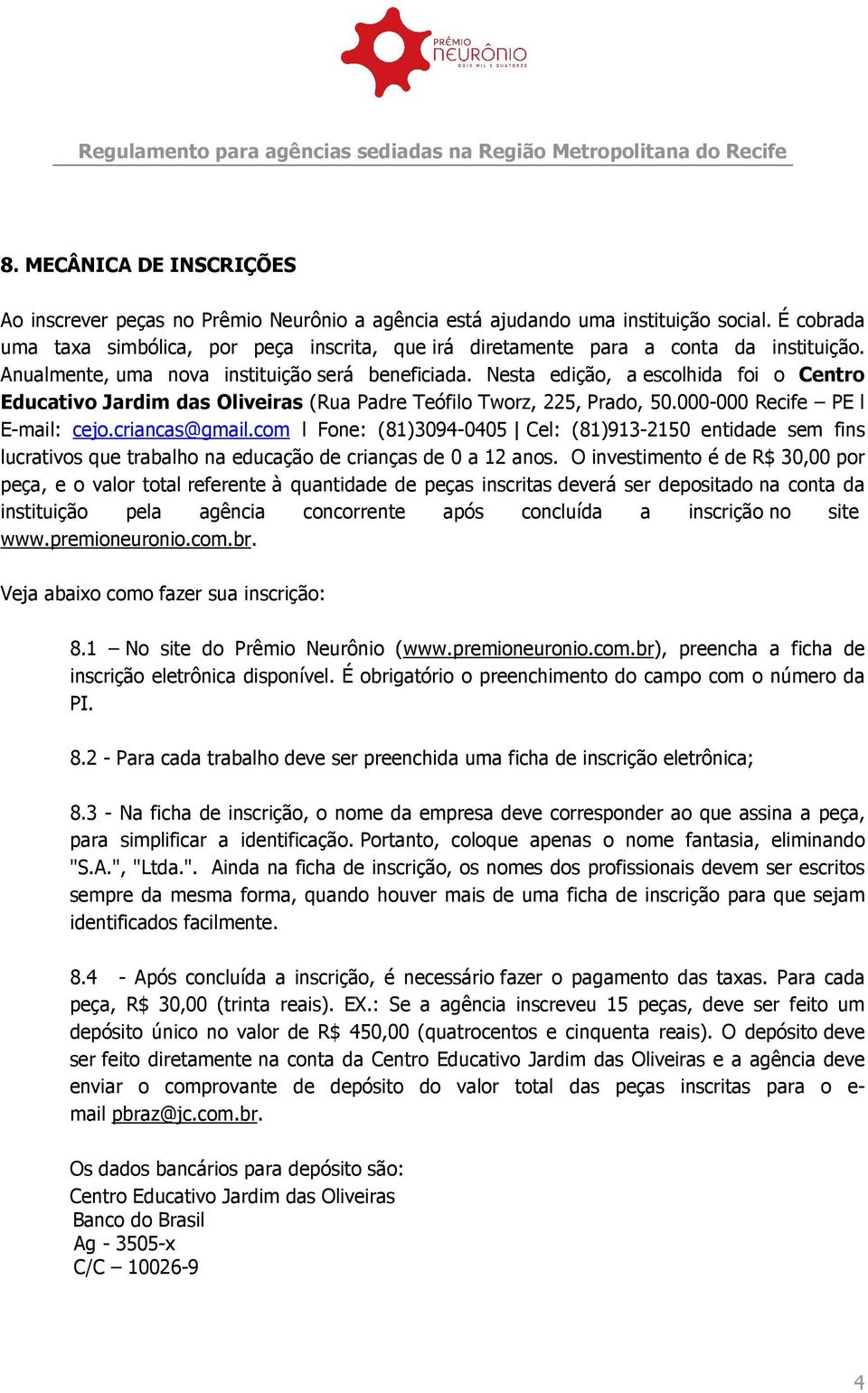 Nesta edição, a escolhida foi o Centro Educativo Jardim das Oliveiras (Rua Padre Teófilo Tworz, 225, Prado, 50.000-000 Recife PE l E-mail: cejo.criancas@gmail.